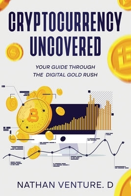 Cryptocurrency Uncovered: Your Guide Through the Digital Gold Rush by Venture D., Nathan