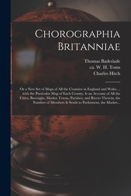 Chorographia Britanniae: or a New Set of Maps of All the Counties in England and Wales ... With the Particular Map of Each County, is an Accoun by Badeslade, Thomas