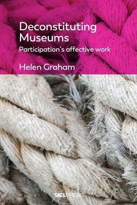 Deconstituting Museums: Participation's Affective Work by Graham, Helen