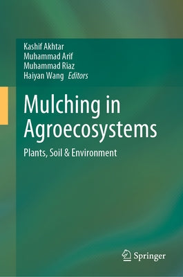 Mulching in Agroecosystems: Plants, Soil & Environment by Akhtar, Kashif