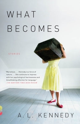 What Becomes: Stories by Kennedy, A. L.