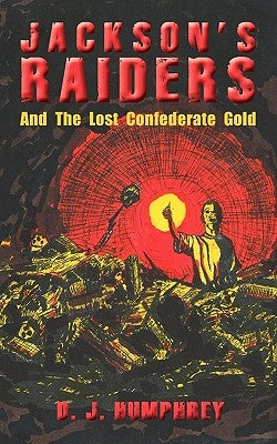 Jackson's Raiders And The Lost Confederate Gold by Humphrey, D. J.