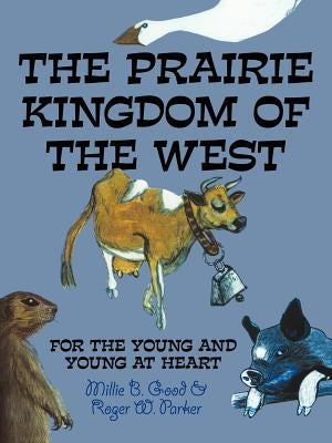 The Prairie Kingdom of the West: For the Young and Young at Heart by Good, Millie B.