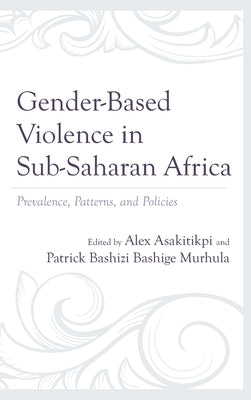 Gender-Based Violence in Sub-Saharan Africa: Prevalence, Patterns, and Policies by Asakitikpi, Alex
