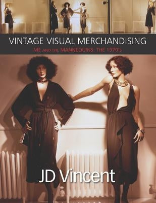 Vintage Visual Merchandising: Me And The Mannequins: The 1970's by Vincent, Jd