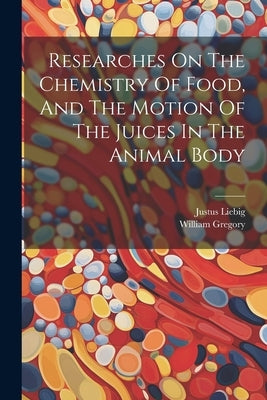 Researches On The Chemistry Of Food, And The Motion Of The Juices In The Animal Body by Justus Liebig (Freiherr Von)