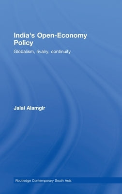 India's Open-Economy Policy: Globalism, Rivalry, Continuity by Alamgir, Jalal