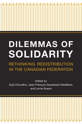 Dilemmas of Solidarity: Rethinking Redistribution in the Canadian Federation by Choudhry, Sujit