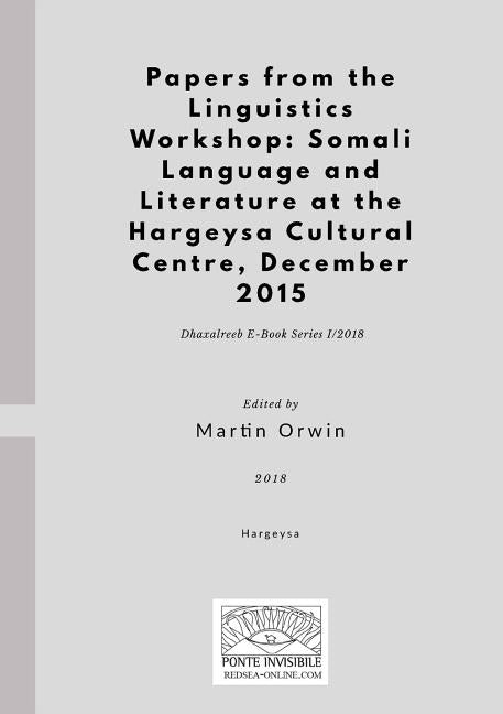 Papers from the Linguistics Workshop: Somali Language and Literature at the Hargeysa Cultural Centre, December 2015 by Orwin, Martin