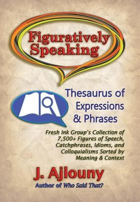 Figuratively Speaking: Thesaurus of Expressions & Phrases by Ajlouny, J.