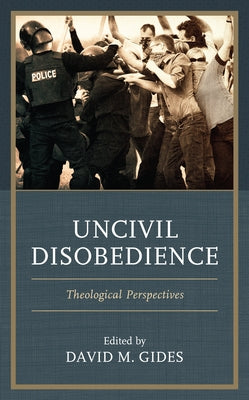 Uncivil Disobedience: Theological Perspectives by Gides, David M.