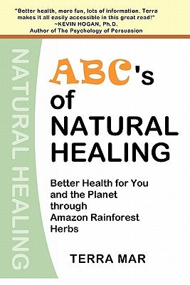 ABC's Of Natural Healing: Better Health For You And The Planet Through Amazon Rainforest Herbs by Mar, Terra