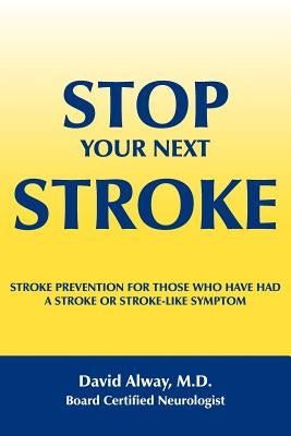 Stop Your Next Stroke: Stroke Prevention for Those Who Have Had a Stroke or Stroke-Like Symptom by Alway, David
