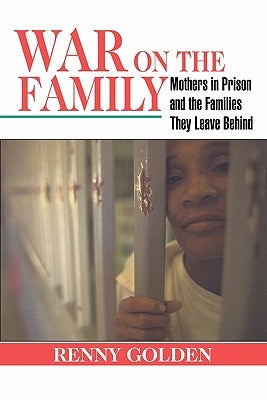 War on the Family: Mothers in Prison and the Families They Leave Behind by Golden, Renny