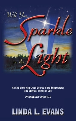 Will You Sparkle in the Light: An End-Of-The-Age Crash Course in the Supernatural and Spiritual Things of God by Evans, Linda L.