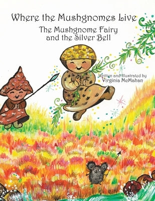 Where the Mushgnomes Live - the Mushgnome Fairy and the Silver Bell by McMahan, Virginia