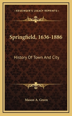 Springfield, 1636-1886: History Of Town And City by Green, Mason a.