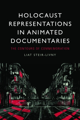 Holocaust Representations in Animated Documentaries: The Contours of Commemoration by Steir-Livny, Liat