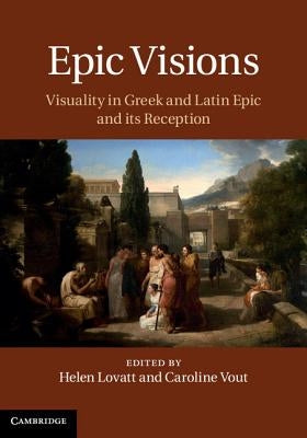 Epic Visions: Visuality in Greek and Latin Epic and Its Reception by Lovatt, Helen