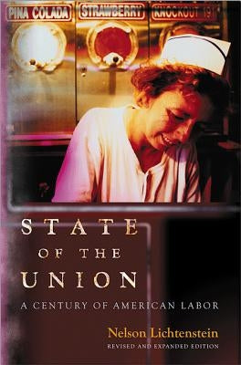 State of the Union: A Century of American Labor - Revised and Expanded Edition by Lichtenstein, Nelson