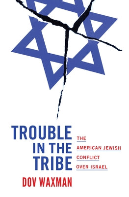 Trouble in the Tribe: The American Jewish Conflict Over Israel by Waxman, Dov