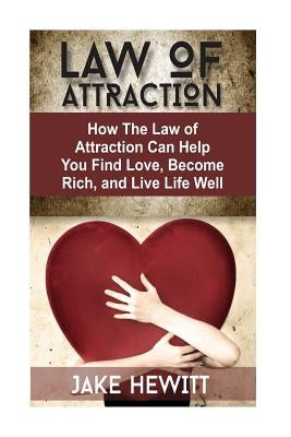 Law of Attraction: How the Law of Attraction Can Help You Find Love, Become Rich, and Live Life Well by Hewitt, Jake