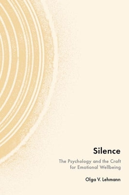 Silence: The Psychology and the Craft for Emotional Wellbeing by Lehmann, Olga V.