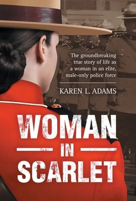 Woman In Scarlet: The groundbreaking true story of life as a woman in an elite, male-only police force by Adams, Karen L.