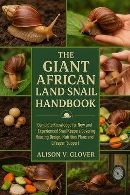 The Giant African Land Snail Handbook: Complete Knowledge for New and Experienced Snail Keepers Covering Housing Design, Nutrition Plans and Lifespan by V. Glover, Alison