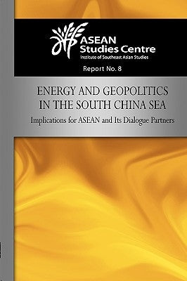 Energy and Geopolitics in the South China Sea: Implications for ASEAN and Its Dialogue Partners by Asean Studies Center