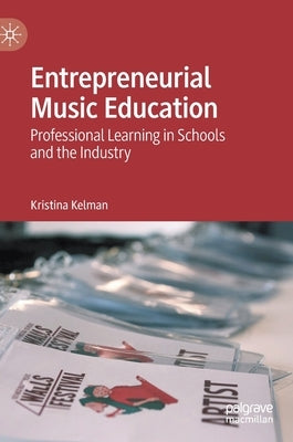 Entrepreneurial Music Education: Professional Learning in Schools and the Industry by Kelman, Kristina