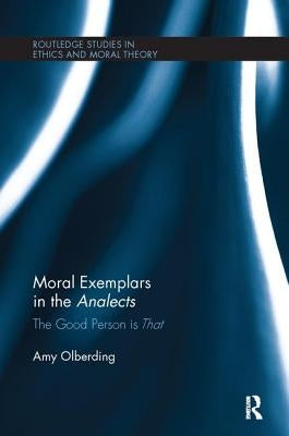 Moral Exemplars in the Analects: The Good Person Is That by Olberding, Amy