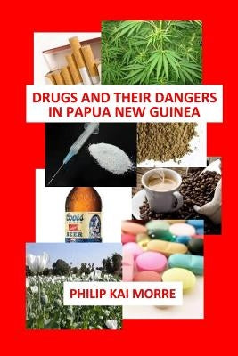 Drugs and Their Dangers in Papua New Guinea by Morre, Philip Kai