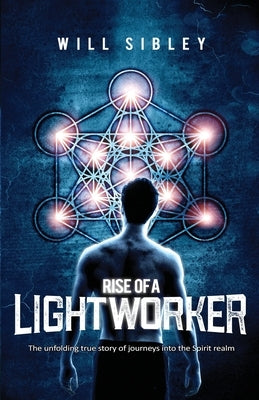 Rise of a Lightworker: Embark on a Transformative Journey into the Spirit Realm [Spiritual Memoir with Guidance for Lightworkers] by Sibley, Will