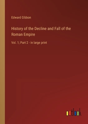 History of the Decline and Fall of the Roman Empire: Vol. 1; Part 2 - in large print by Gibbon, Edward