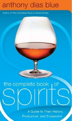 The Complete Book of Spirits: A Guide to Their History, Production, and Enjoyment by Blue, Anthony Dias