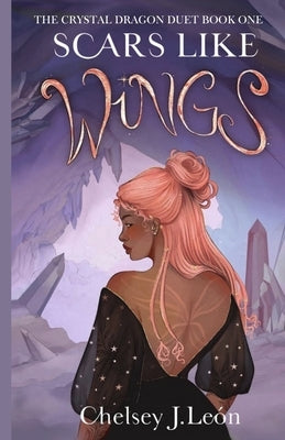 Scars Like Wings: The Crystal Dragon Duet Book One by Le?n, Chelsey J.