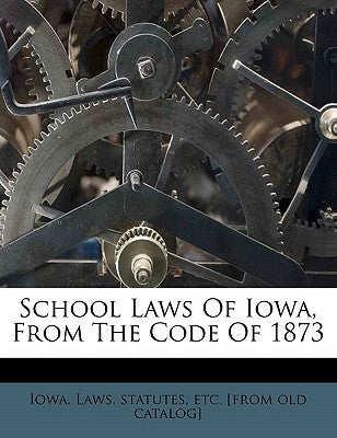 School Laws of Iowa, from the Code of 1873 by Iowa Laws, Statutes Etc