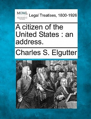 A Citizen of the United States: An Address. by Elgutter, Charles S.