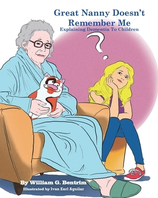 Great Nanny Doesn't Remember Me: Dementia Explained To Kids by Bentrim, William G.
