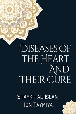 Diseases of the Heart and Their Cure by Taymiya, Shaykh Al-Islam Ibn