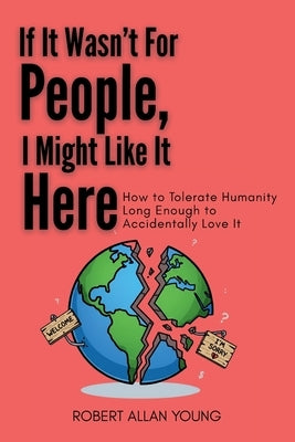 If It Wasn't For People, I Might Like It Here: How to Tolerate Humanity Long Enough to Accidentally Love It by Young, Robert Allan