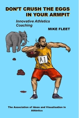 Don't Crush the Eggs in Your Armpit: A serious but different guide for athletes and coaches by Fleet, Mike