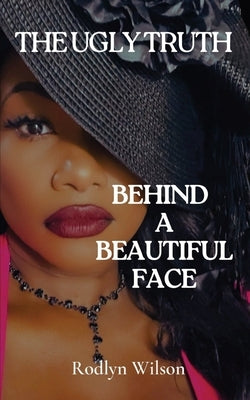 The Ugly Truth Behind a Beautiful Face by Wilson, Rodlyn