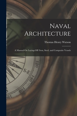 Naval Architecture: A Manual On Laying-Off: Iron, Steel, and Composite Vessels by Watson, Thomas Henry