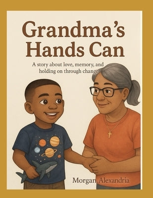 Grandma's Hands Can: Through My Little Eyes by Alexandria, Morgan