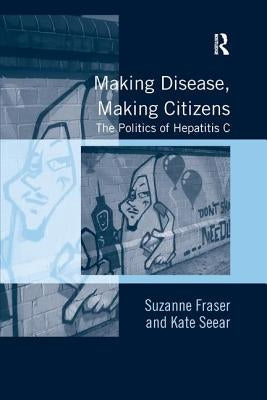 Making Disease, Making Citizens: The Politics of Hepatitis C by Fraser, Suzanne