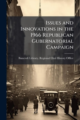 Issues and Innovations in the 1966 Republican Gubernatorial Campaign: Oral History Transcripts / and Related Material, 1978-198 by Bancroft Library Regional Oral History