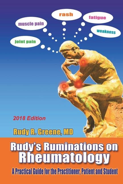 Rudy's Ruminations on Rheumatology 2018 Edition: A Practical Guide for the Practitioner, Patient and Student by Greene MD, Rudy