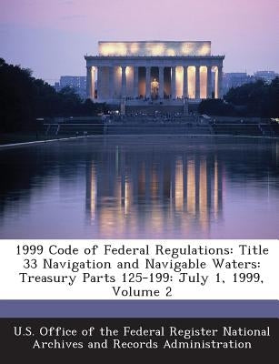 1999 Code of Federal Regulations: Title 33 Navigation and Navigable Waters: Treasury Parts 125-199: July 1, 1999, Volume 2 by U. S. Office of the Federal Register Nat
